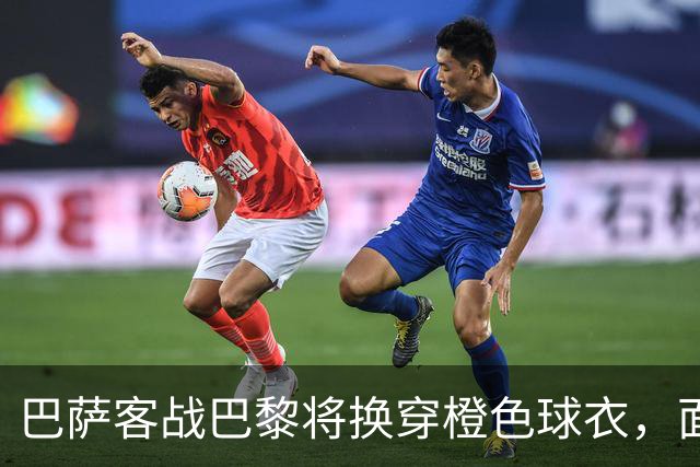 巴萨客战巴黎将换穿橙色球衣，面对色彩纷争的挑战