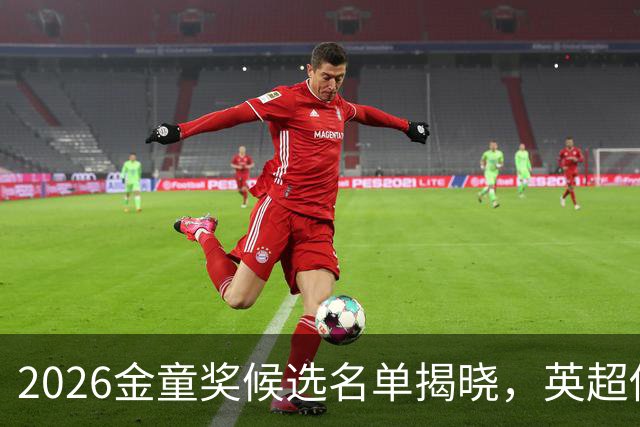 2026金童奖候选名单揭晓，英超俱乐部包揽八席