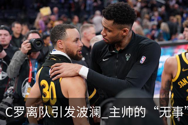 C罗离队引发波澜 主帅的“无事”声明转瞬即逝
